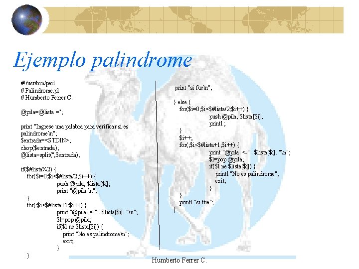 Ejemplo palindrome #!/usr/bin/perl # Palindrome. pl # Humberto Ferrer C. @pila=@lista =''; print "Ingrese