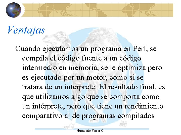 Ventajas Cuando ejecutamos un programa en Perl, se compila el código fuente a un