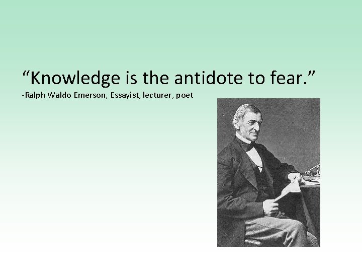 “Knowledge is the antidote to fear. ” -Ralph Waldo Emerson, Essayist, lecturer, poet 