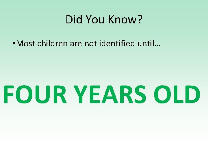 Did You Know? • Most children are not identified until… FOUR YEARS OLD 