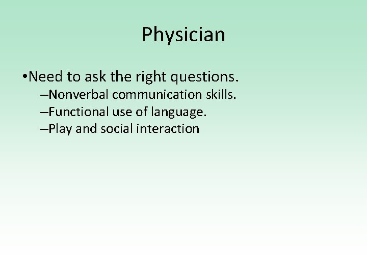 Physician • Need to ask the right questions. –Nonverbal communication skills. –Functional use of