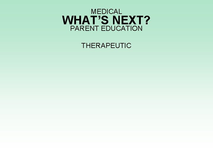 MEDICAL WHAT’S NEXT? PARENT EDUCATION THERAPEUTIC 