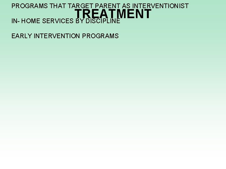 PROGRAMS THAT TARGET PARENT AS INTERVENTIONIST TREATMENT IN- HOME SERVICES BY DISCIPLINE EARLY INTERVENTION