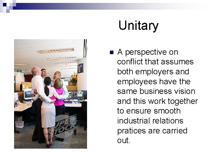 Unitary n A perspective on conflict that assumes both employers and employees have the