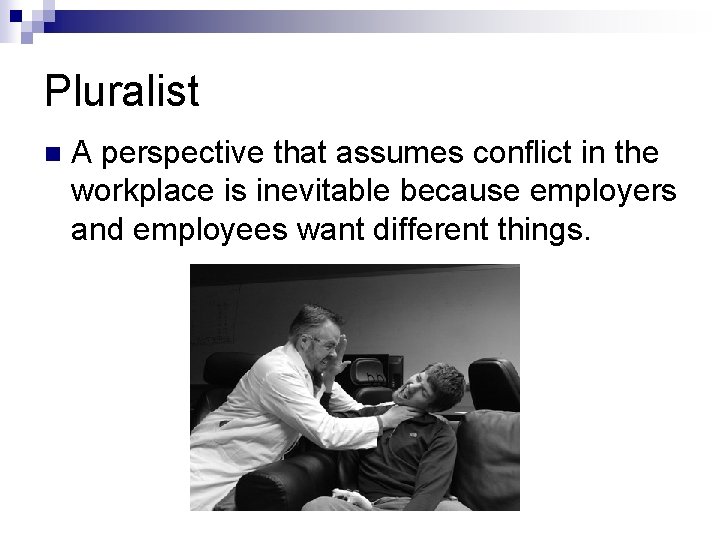 Pluralist n A perspective that assumes conflict in the workplace is inevitable because employers