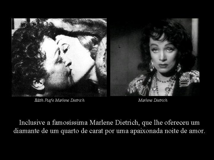 Edith Piaf e Marlene Dietrich Inclusive a famosíssima Marlene Dietrich, que lhe ofereceu um