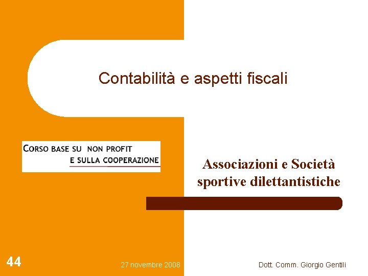 Contabilità e aspetti fiscali Associazioni e Società sportive dilettantistiche 44 27 novembre 2008 Dott.