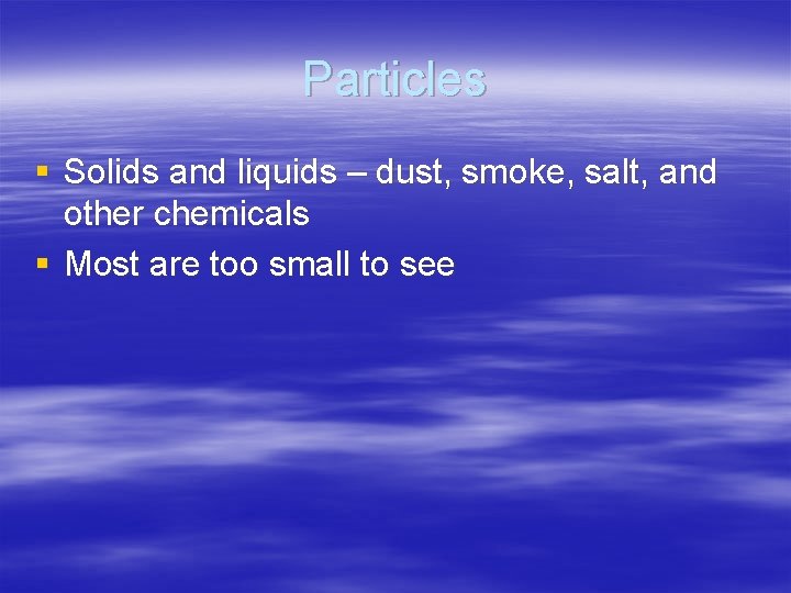 Particles § Solids and liquids – dust, smoke, salt, and other chemicals § Most