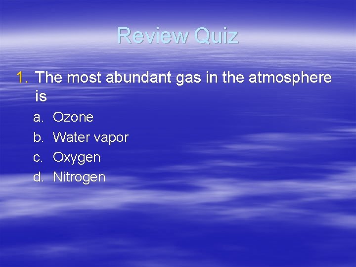 Review Quiz 1. The most abundant gas in the atmosphere is a. b. c.