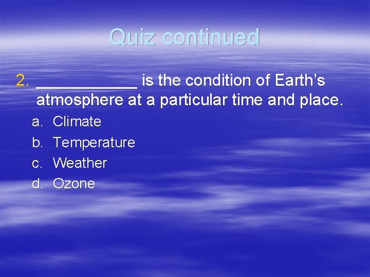 Quiz continued 2. ______ is the condition of Earth’s atmosphere at a particular time