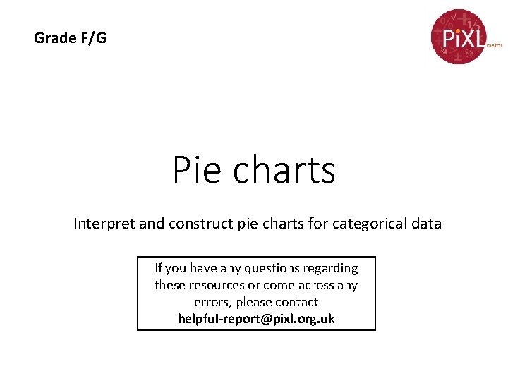 Grade F/G Pie charts Interpret and construct pie charts for categorical data If you
