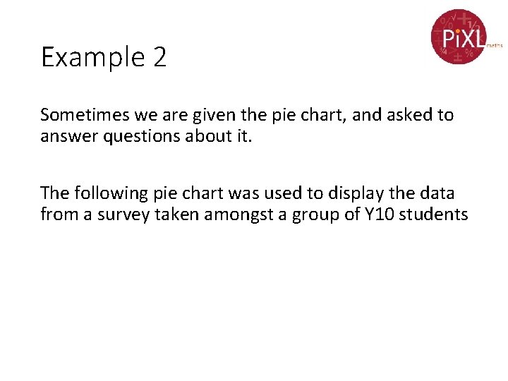 Example 2 Sometimes we are given the pie chart, and asked to answer questions