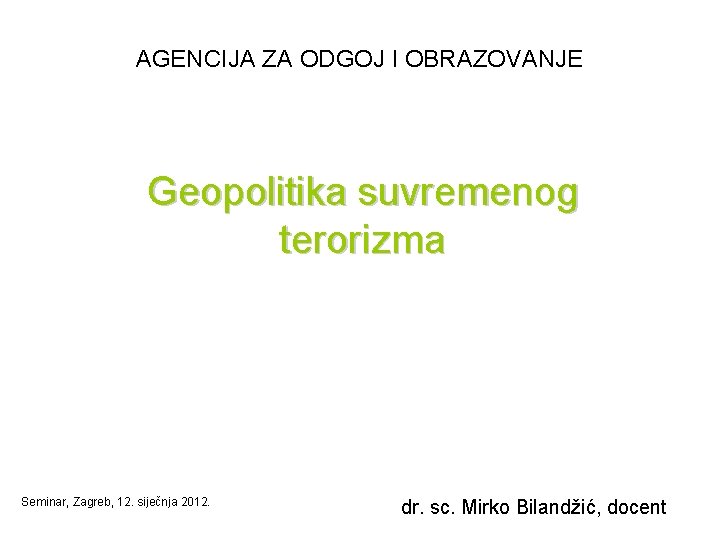 AGENCIJA ZA ODGOJ I OBRAZOVANJE Geopolitika suvremenog terorizma Seminar, Zagreb, 12. siječnja 2012. dr.