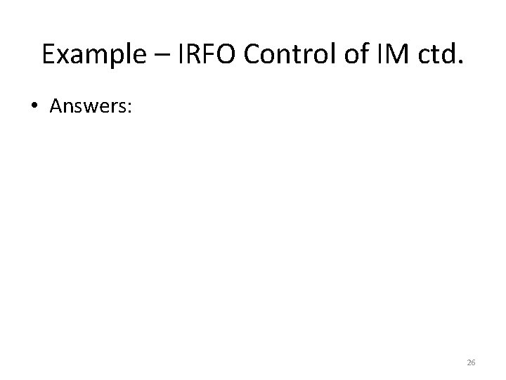 Example – IRFO Control of IM ctd. • Answers: 26 