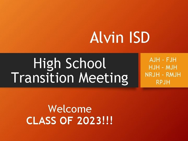 Alvin ISD High School Transition Meeting Welcome CLASS OF 2023!!! AJH - FJH HJH