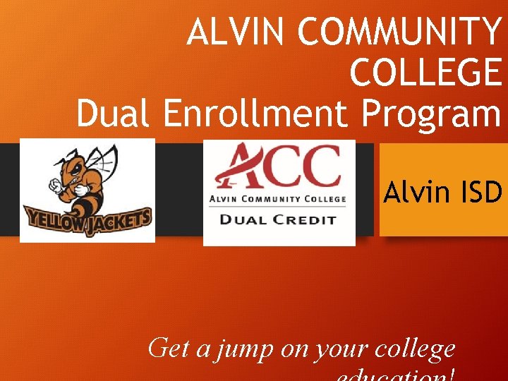 ALVIN COMMUNITY COLLEGE Dual Enrollment Program Alvin ISD Get a jump on your college