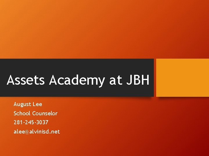 Assets Academy at JBH August Lee School Counselor 281 -245 -3037 alee@alvinisd. net 