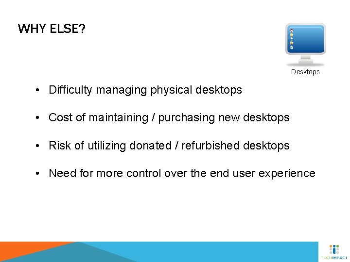 WHY ELSE? Desktops • Difficulty managing physical desktops • Cost of maintaining / purchasing
