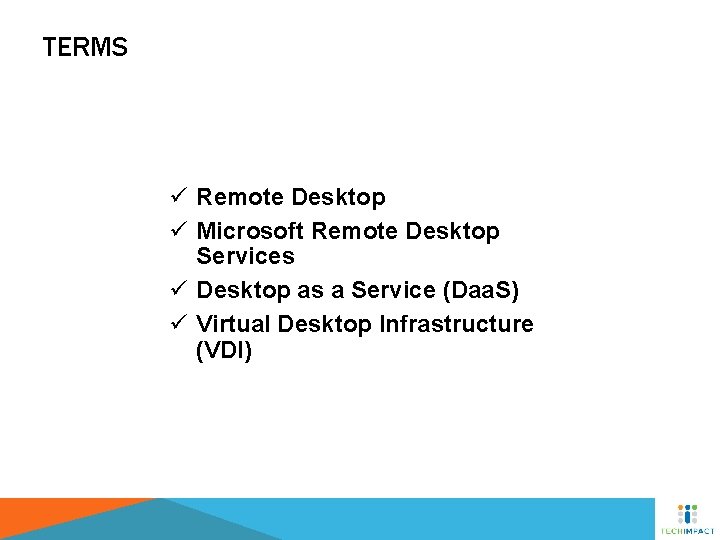 TERMS ü Remote Desktop ü Microsoft Remote Desktop Services ü Desktop as a Service