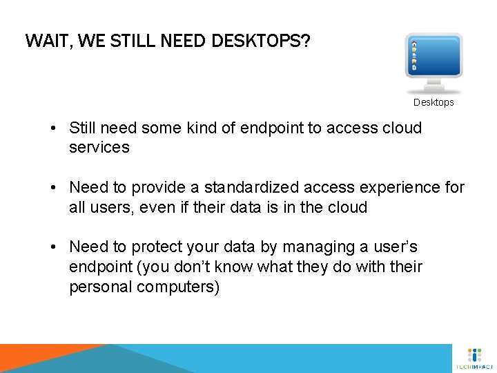 WAIT, WE STILL NEED DESKTOPS? Desktops • Still need some kind of endpoint to