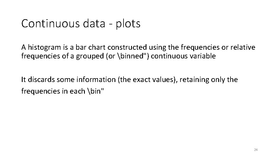 Continuous data - plots A histogram is a bar chart constructed using the frequencies Continuous data - plots A histogram is a bar chart constructed using the frequencies