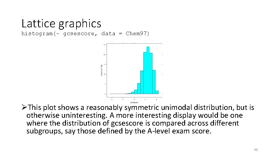 Lattice graphics histogram(~ gcsescore, data = Chem 97) ØThis plot shows a reasonably symmetric Lattice graphics histogram(~ gcsescore, data = Chem 97) ØThis plot shows a reasonably symmetric