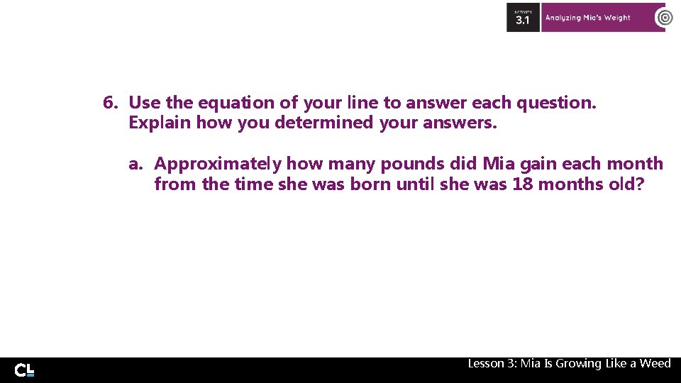 6. Use the equation of your line to answer each question. Explain how you 6. Use the equation of your line to answer each question. Explain how you