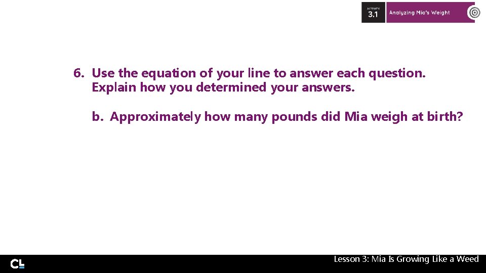6. Use the equation of your line to answer each question. Explain how you 6. Use the equation of your line to answer each question. Explain how you