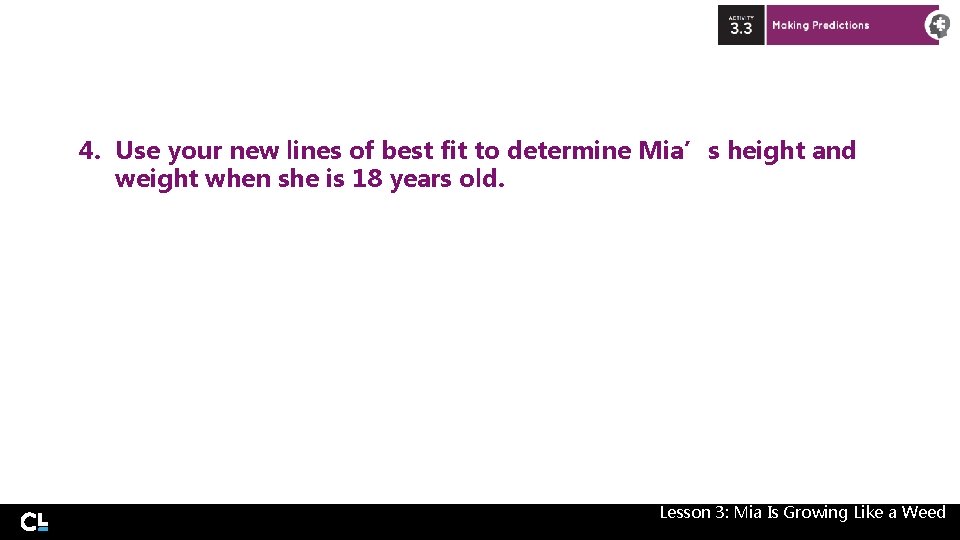 4. Use your new lines of best fit to determine Mia’s height and weight 4. Use your new lines of best fit to determine Mia’s height and weight