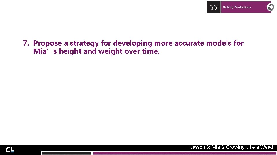 7. Propose a strategy for developing more accurate models for Mia’s height and weight 7. Propose a strategy for developing more accurate models for Mia’s height and weight