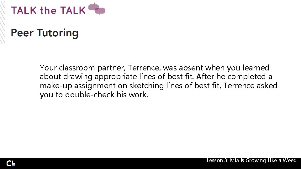 Your classroom partner, Terrence, was absent when you learned about drawing appropriate lines of Your classroom partner, Terrence, was absent when you learned about drawing appropriate lines of