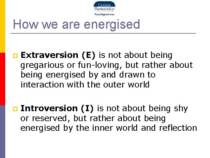 How we are energised Extraversion (E) is not about being gregarious or fun-loving, but