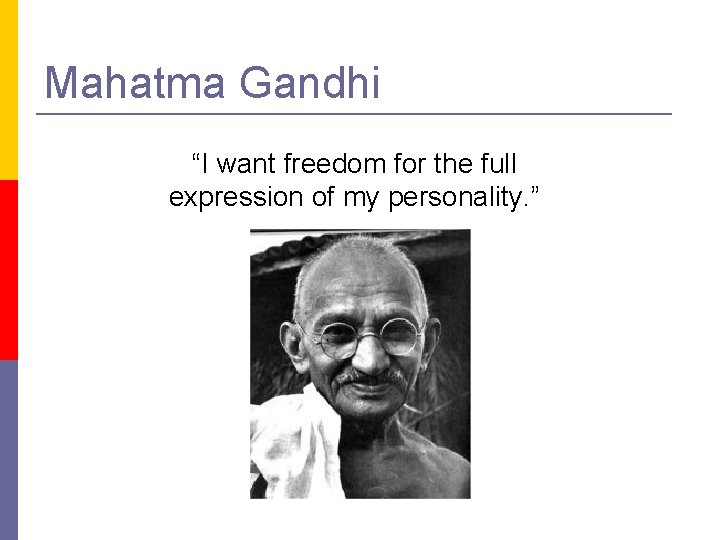 Mahatma Gandhi “I want freedom for the full expression of my personality. ” 