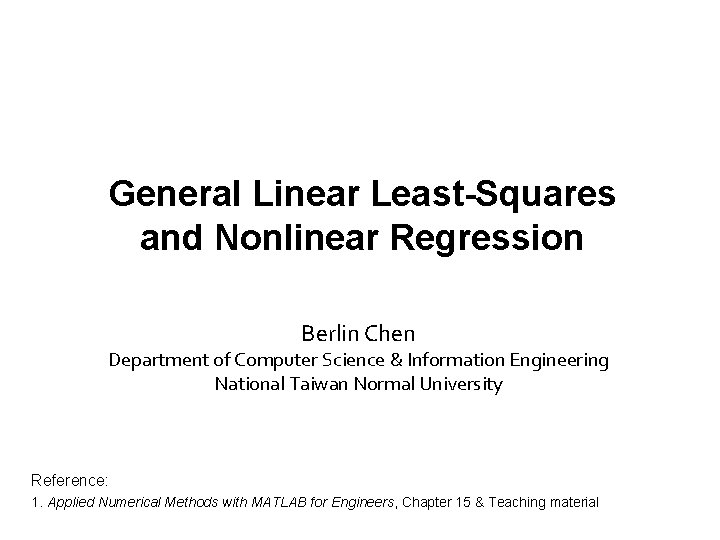 General Linear Least-Squares and Nonlinear Regression Berlin Chen Department of Computer Science & Information