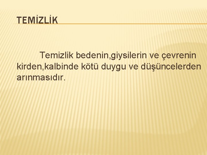 TEMİZLİK Temizlik bedenin, giysilerin ve çevrenin kirden, kalbinde kötü duygu ve düşüncelerden arınmasıdır. 