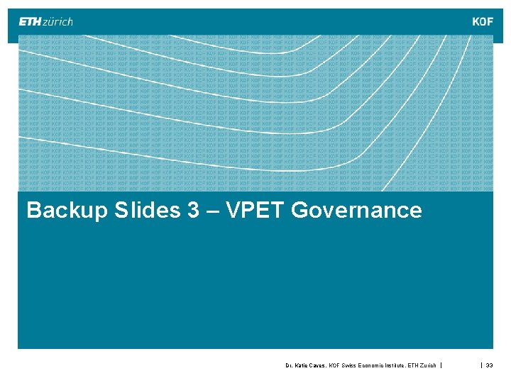 Backup Slides 3 – VPET Governance Dr. Katie Caves, KOF Swiss Economic Institute, ETH Backup Slides 3 – VPET Governance Dr. Katie Caves, KOF Swiss Economic Institute, ETH