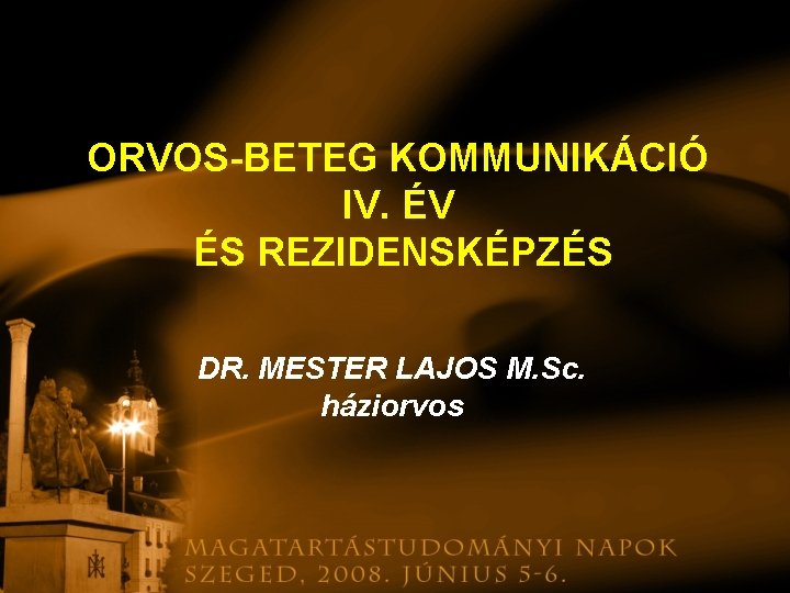 ORVOS-BETEG KOMMUNIKÁCIÓ IV. ÉV ÉS REZIDENSKÉPZÉS DR. MESTER LAJOS M. Sc. háziorvos 