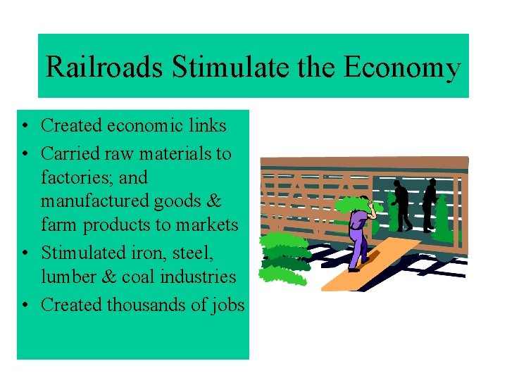 Railroads Stimulate the Economy • Created economic links • Carried raw materials to factories;