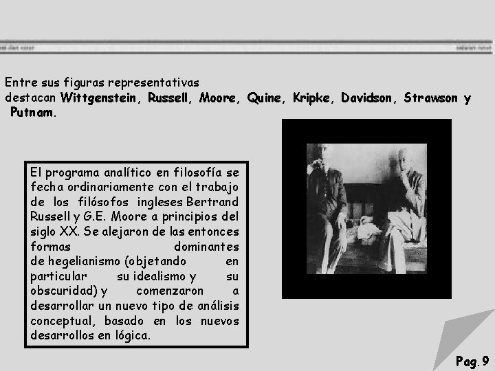 Entre sus figuras representativas destacan Wittgenstein, Russell, Moore, Quine, Kripke, Davidson, Strawson y Putnam.