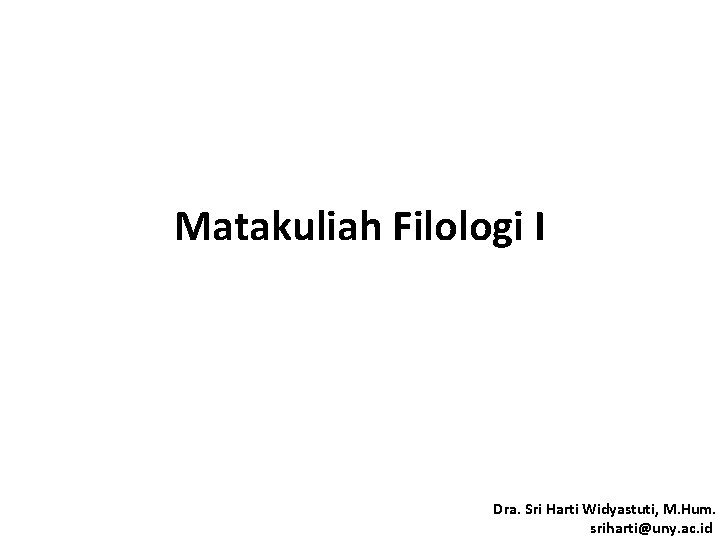 Matakuliah Filologi I Dra. Sri Harti Widyastuti, M. Hum. sriharti@uny. ac. id 