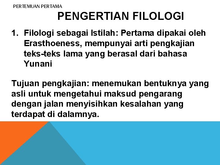 PERTEMUAN PERTAMA PENGERTIAN FILOLOGI 1. Filologi sebagai Istilah: Pertama dipakai oleh Erasthoeness, mempunyai arti