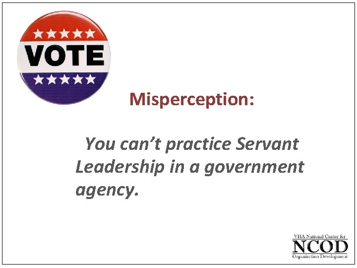  • Misperception: You can’t practice Servant Leadership in a government agency. 