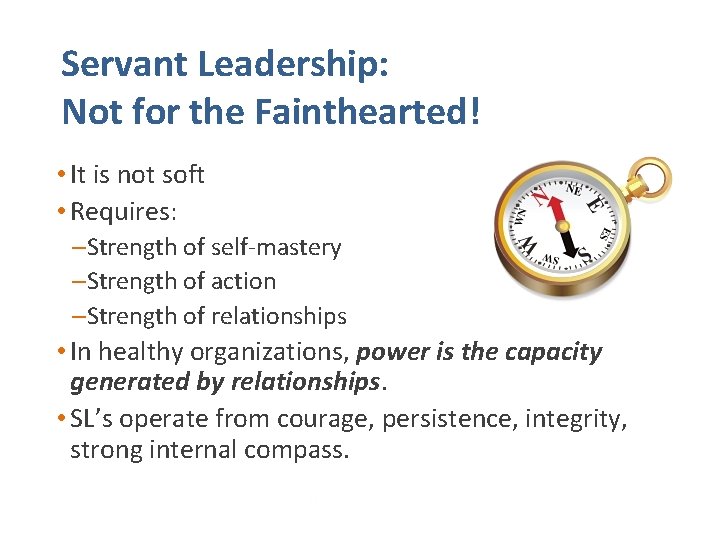 Servant Leadership: Not for the Fainthearted! • It is not soft • Requires: –Strength
