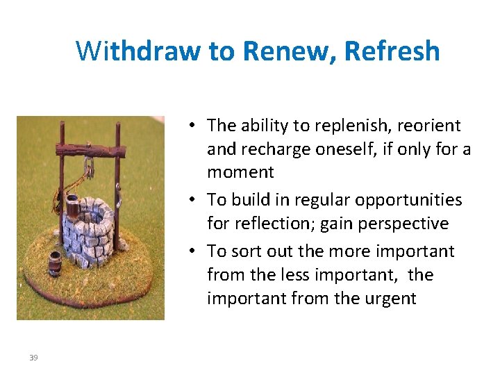 Withdraw to Renew, Refresh • The ability to replenish, reorient and recharge oneself, if