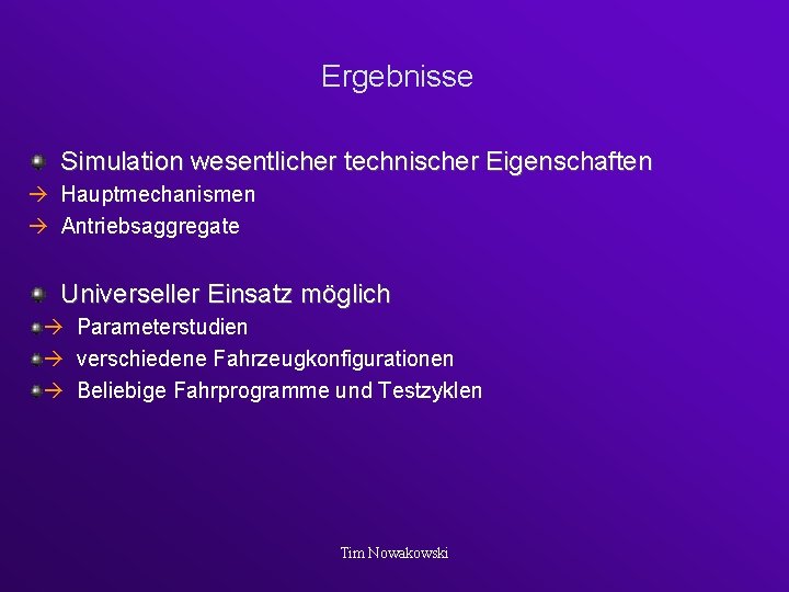 Ergebnisse Simulation wesentlicher technischer Eigenschaften Hauptmechanismen Antriebsaggregate Universeller Einsatz möglich Parameterstudien verschiedene Fahrzeugkonfigurationen Beliebige