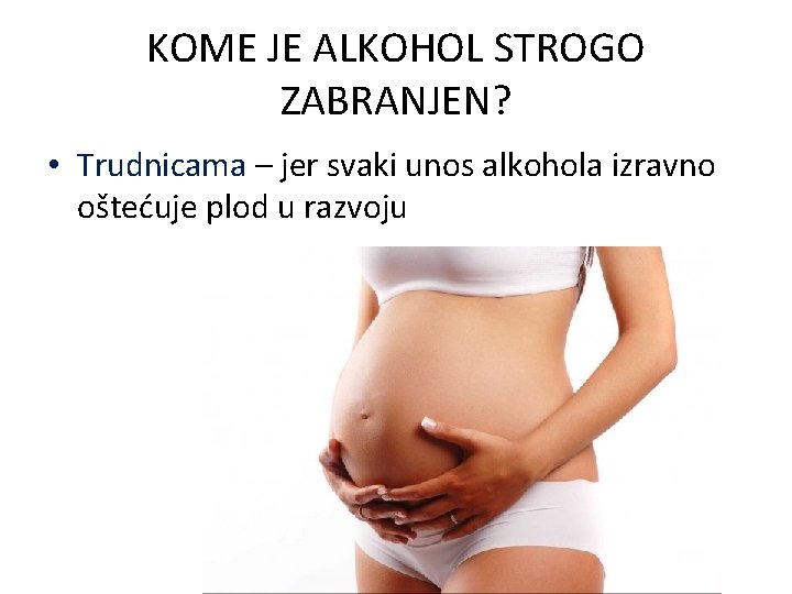 KOME JE ALKOHOL STROGO ZABRANJEN? • Trudnicama – jer svaki unos alkohola izravno oštećuje