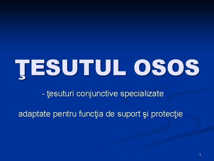 ŢESUTUL OSOS - ţesuturi conjunctive specializate adaptate pentru funcţia de suport şi protecţie 1
