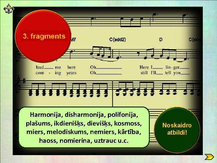 Harmonija, disharmonija, polifonija, plašums, ikdienišķs, dievišķs, kosmoss, miers, melodiskums, nemiers, kārtība, haoss, nomierina, uztrauc Harmonija, disharmonija, polifonija, plašums, ikdienišķs, dievišķs, kosmoss, miers, melodiskums, nemiers, kārtība, haoss, nomierina, uztrauc
