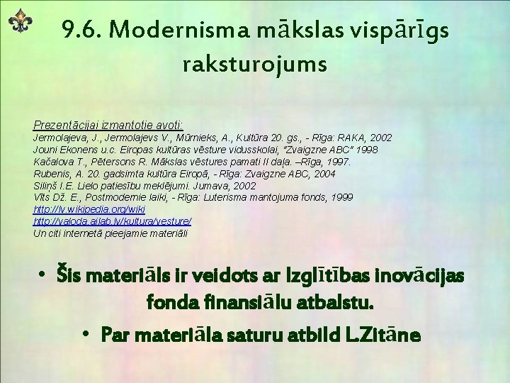 9. 6. Modernisma mākslas vispārīgs raksturojums Prezentācijai izmantotie avoti: Jermolajeva, J. , Jermolajevs V. 9. 6. Modernisma mākslas vispārīgs raksturojums Prezentācijai izmantotie avoti: Jermolajeva, J. , Jermolajevs V.