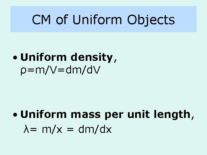 CM of Uniform Objects • Uniform density, ρ=m/V=dm/d. V • Uniform mass per unit